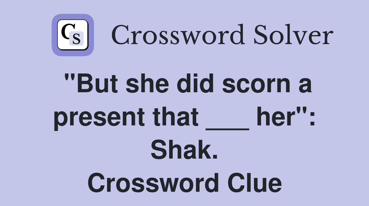 "But she did scorn a present that ___ her" Shak. Crossword Clue